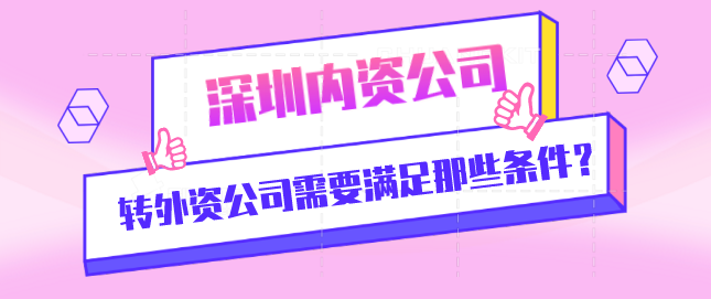 深圳內(nèi)資公司轉(zhuǎn)外資公司需要滿足那些條件？